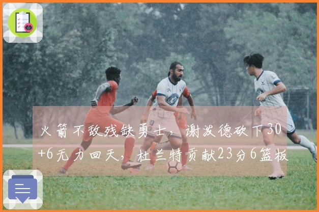 火箭不敌残缺勇士，谢泼德砍下30+6无力回天，杜兰特贡献23分6篮板