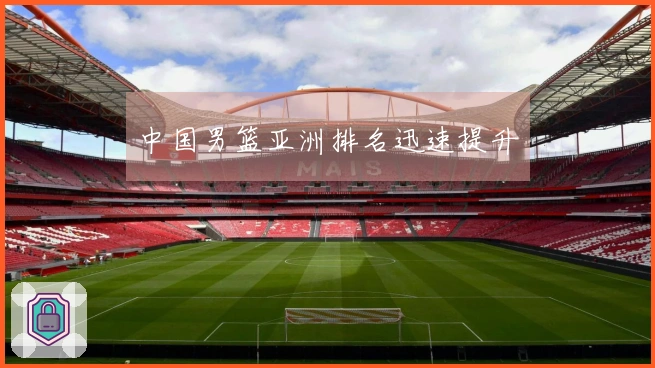 中国男篮亚洲排名迅速提升