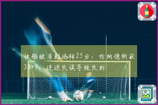 快船被马刺逆转25分，伦纳德斩获30+9，连连失误导致失利