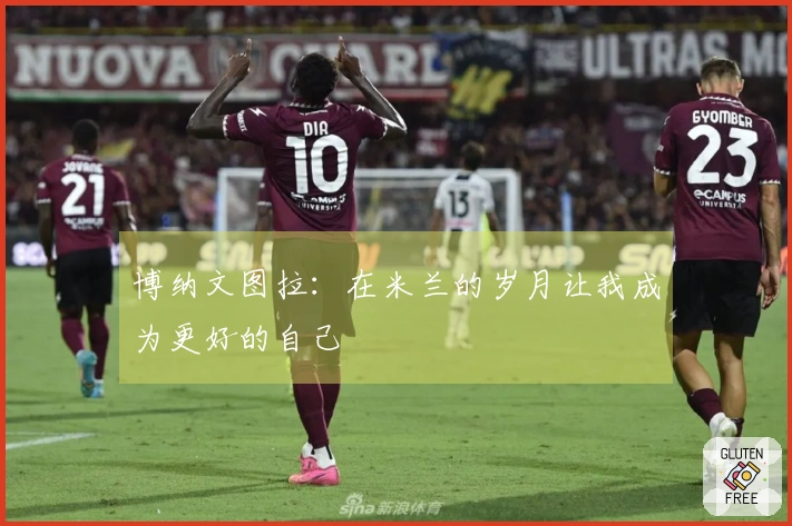 博纳文图拉：在米兰的岁月让我成为更好的自己