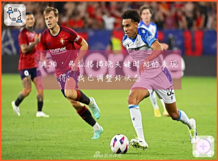 库珀·弗拉格揭晓关键时刻的表现心得：我已调整好状态