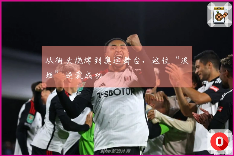 从街头烧烤到奥运舞台，这位“浪姐”逆袭成功