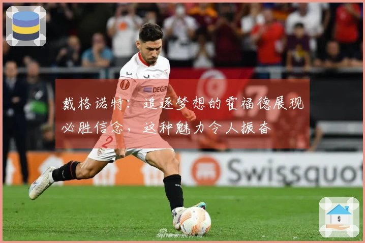 戴格诺特：追逐梦想的霍福德展现必胜信念，这种魅力令人振奋