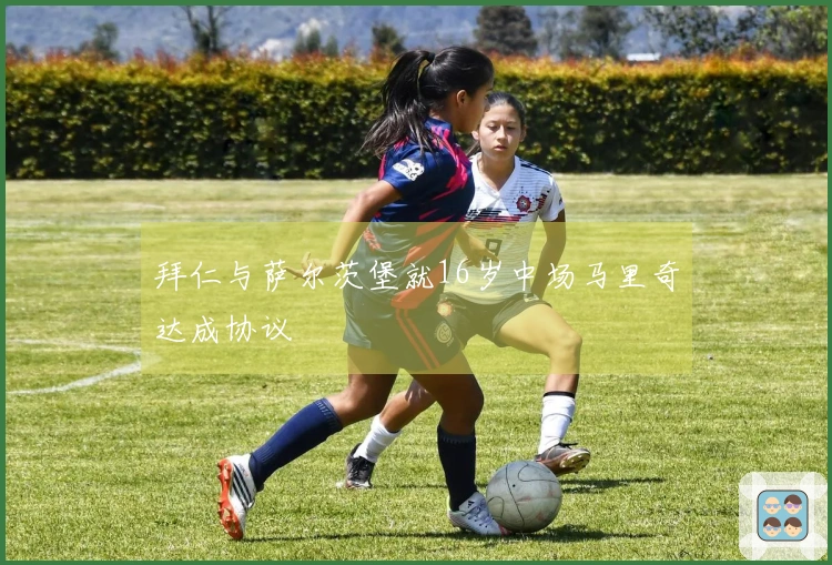 拜仁与萨尔茨堡就16岁中场马里奇达成协议