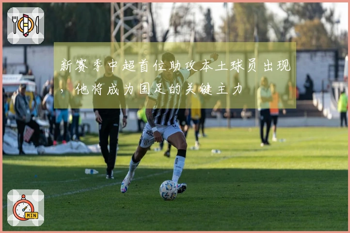 新赛季中超首位助攻本土球员出现，他将成为国足的关键主力