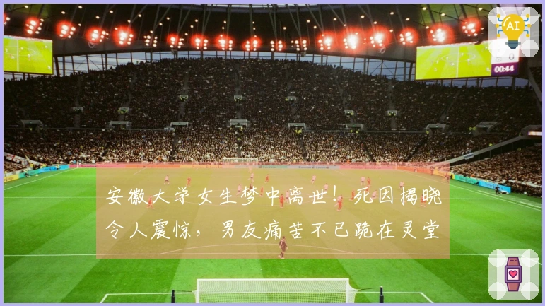 安徽大学女生梦中离世！死因揭晓令人震惊，男友痛苦不已跪在灵堂前
