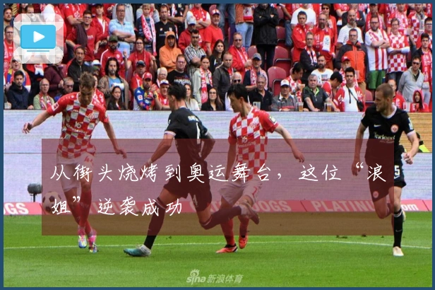 从街头烧烤到奥运舞台，这位“浪姐”逆袭成功