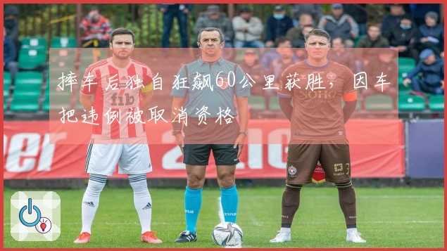 摔车后独自狂飙60公里获胜，因车把违例被取消资格