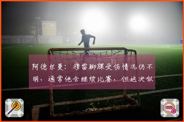 阿德尔曼：穆雷脚踝受伤情况仍不明，通常他会继续比赛，但这次似乎很严重