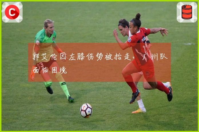 郭艾伦因左膝伤势被抬走，广州队面临困境