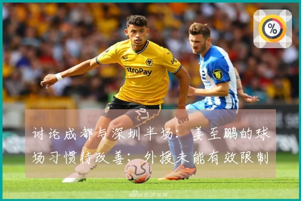 讨论成都与深圳半场：姜至鹏的球场习惯待改善；外援未能有效限制费利佩