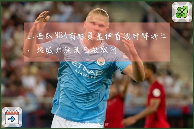 山西队NBA前球员盖伊首战对阵浙江，诺威尔注册已被取消